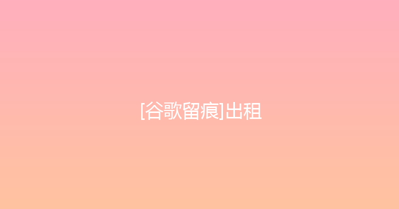 [谷歌留痕]出租 封面图