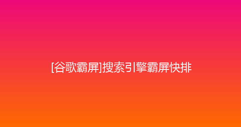 [谷歌霸屏]搜索引擎霸屏快排 封面图