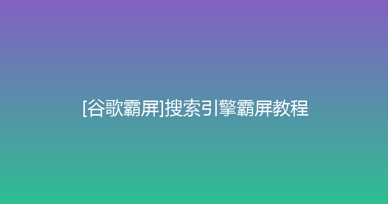 [谷歌霸屏]搜索引擎霸屏教程 封面图