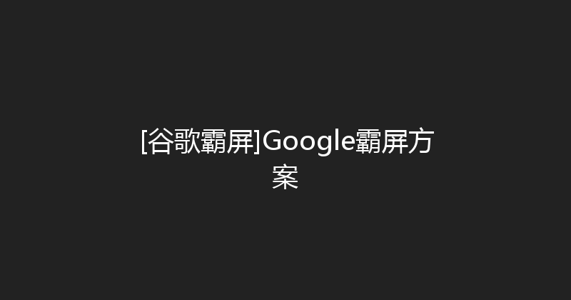 [谷歌霸屏]Google霸屏方案 封面图
