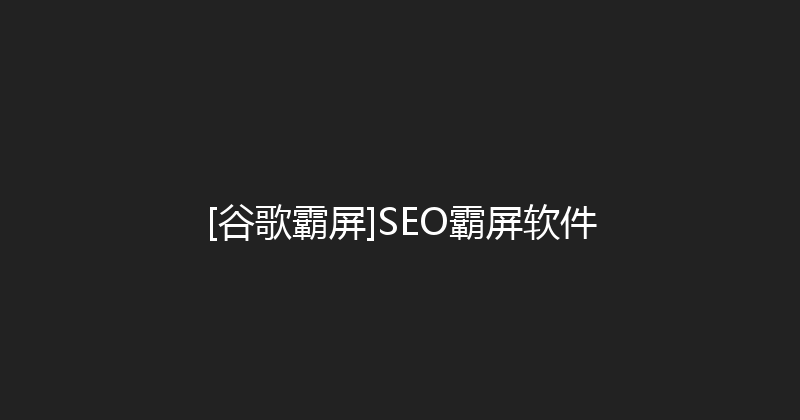 [谷歌霸屏]SEO霸屏软件 封面图