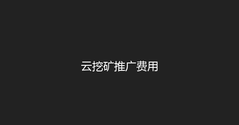 云挖矿推广费用 封面图
