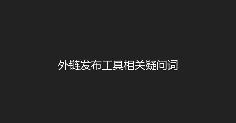 外链发布工具相关疑问词 封面图