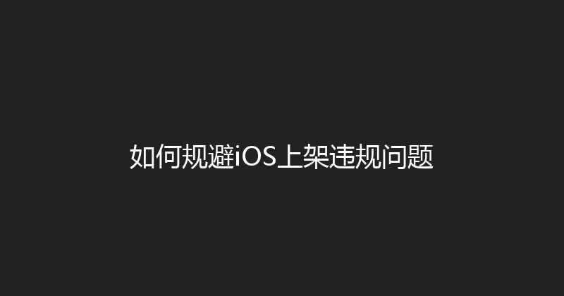 如何规避iOS上架违规问题 封面图