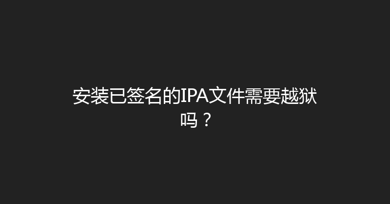 安装已签名的IPA文件需要越狱吗？ 封面图
