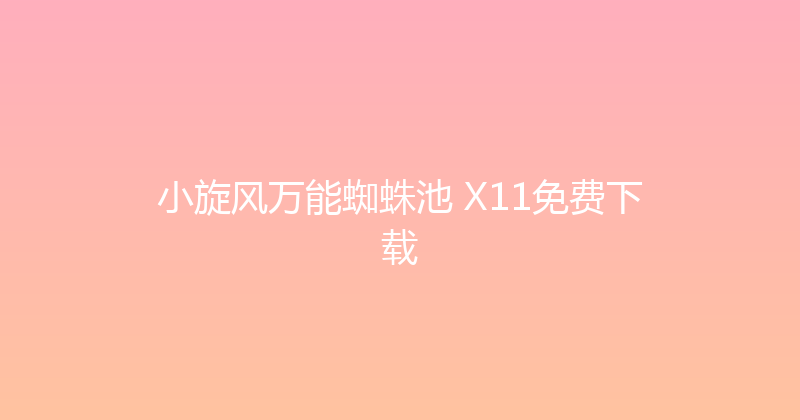 小旋风万能蜘蛛池 X11免费下载 封面图