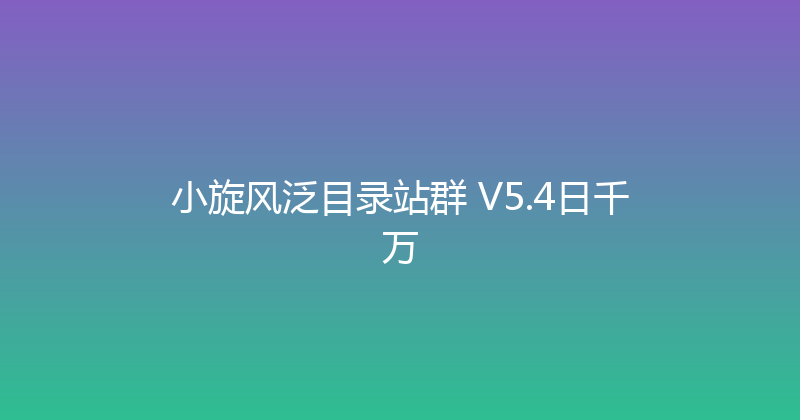 小旋风泛目录站群 V5.4日千万 封面图