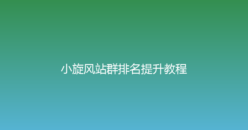 小旋风站群排名提升教程 封面图