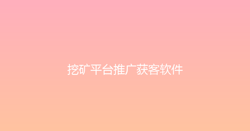 挖矿平台推广获客软件 封面图