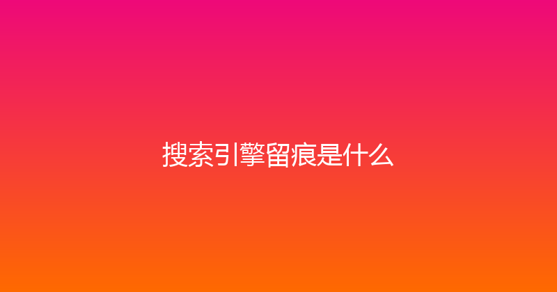 搜索引擎留痕是什么 封面图