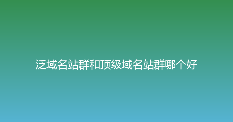 泛域名站群和顶级域名站群哪个好 封面图
