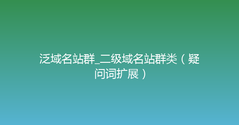 泛域名站群_二级域名站群类（疑问词扩展） 封面图