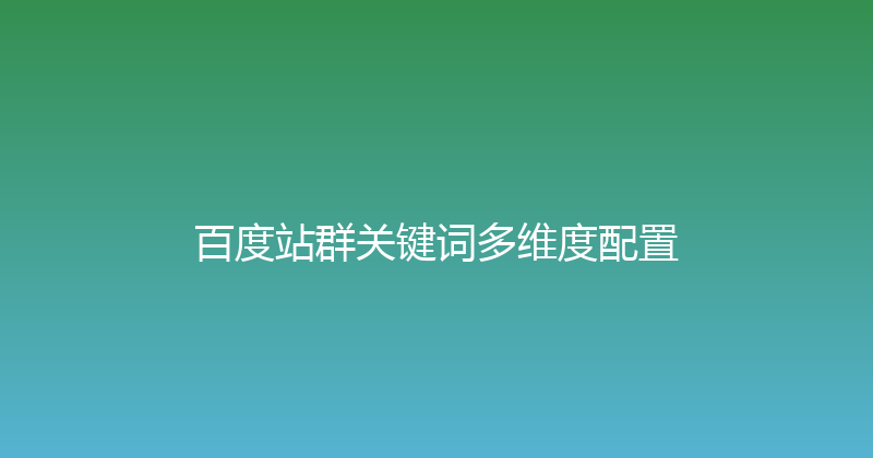 百度站群关键词多维度配置 封面图