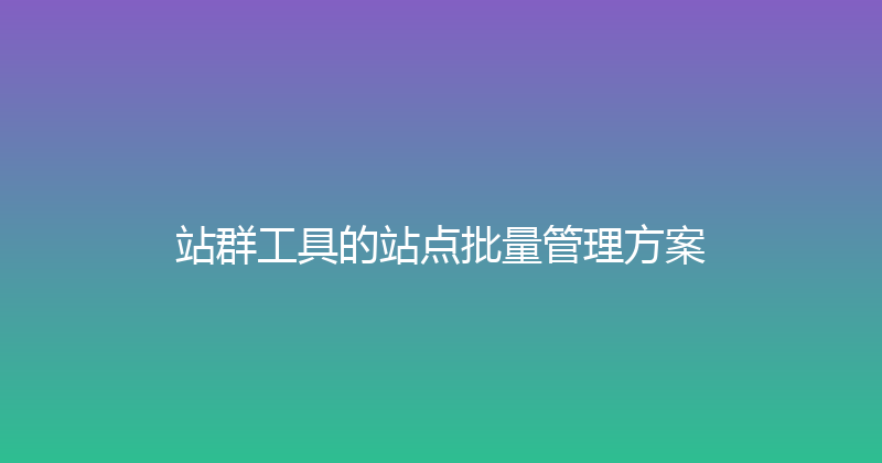 站群工具的站点批量管理方案 封面图