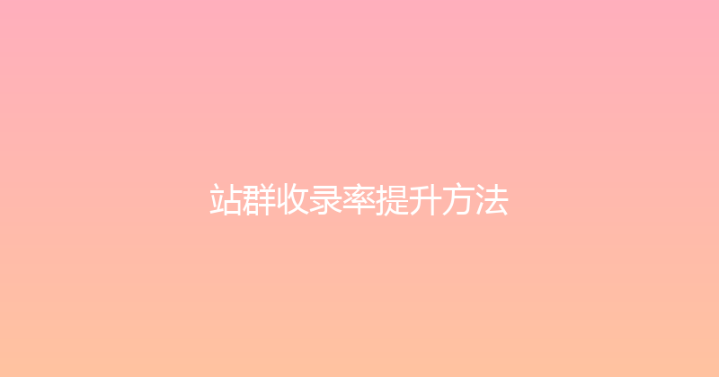 站群收录率提升方法 封面图