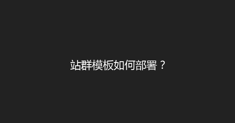站群模板如何部署？ 封面图