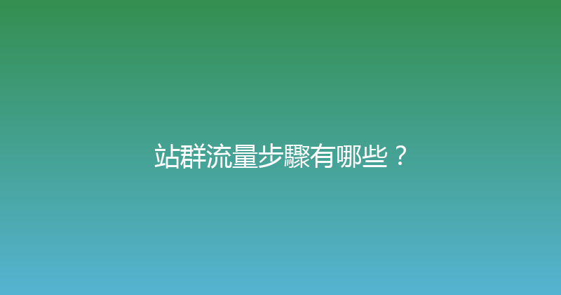 站群流量步驟有哪些？ 封面图