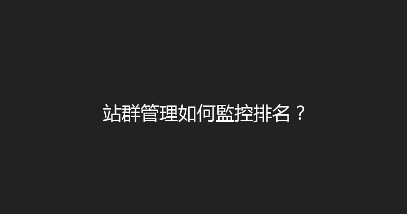 站群管理如何監控排名？ 封面图