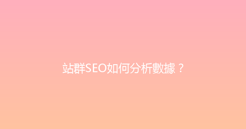 站群SEO如何分析數據？ 封面图