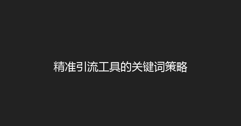 精准引流工具的关键词策略 封面图