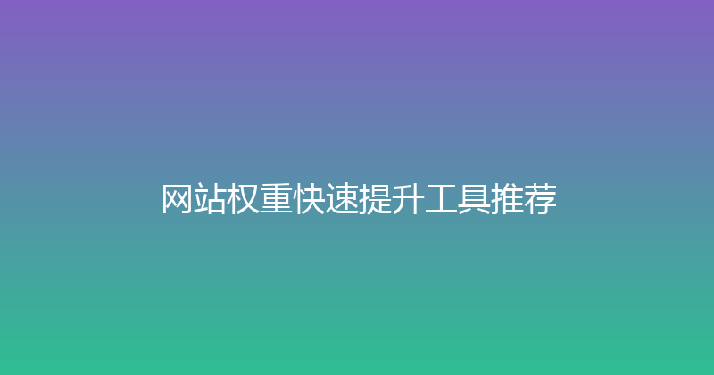 网站权重快速提升工具推荐 封面图