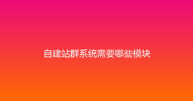 自建站群系统需要哪些模块 封面图