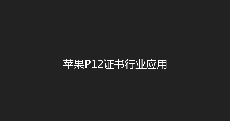 苹果P12证书行业应用 封面图