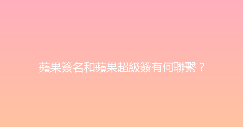 蘋果簽名和蘋果超級簽有何聯繫？ 封面图