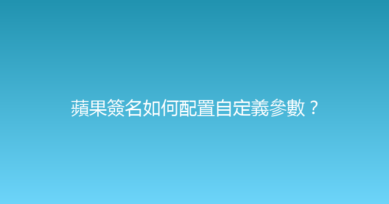 蘋果簽名如何配置自定義參數？ 封面图