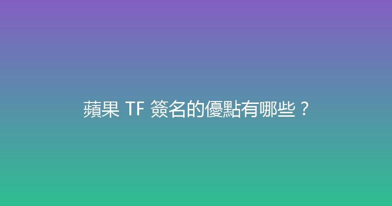 蘋果 TF 簽名的優點有哪些？ 封面图