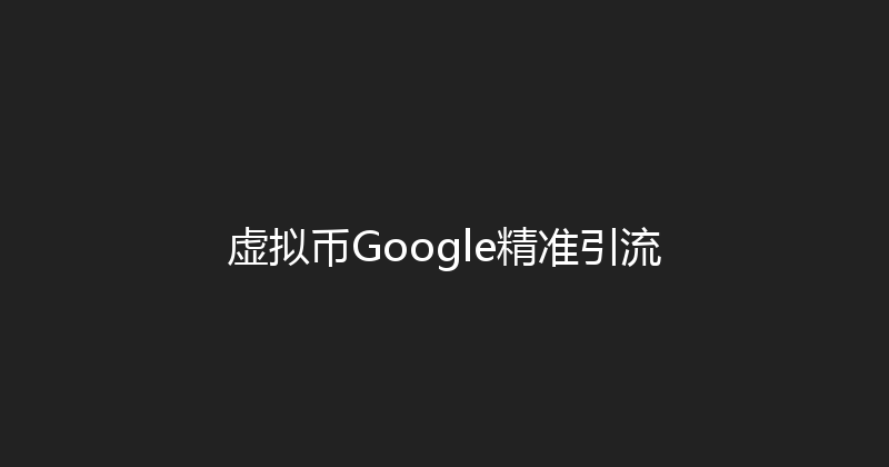虚拟币Google精准引流 封面图