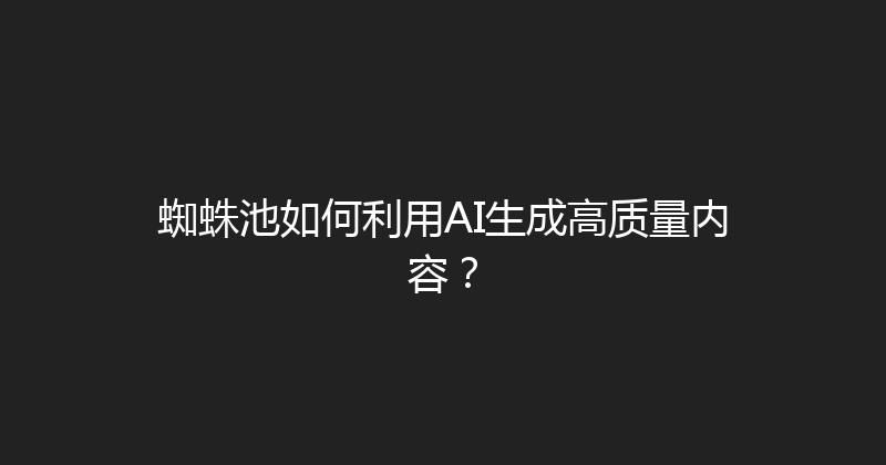 蜘蛛池如何利用AI生成高质量内容？ 封面图