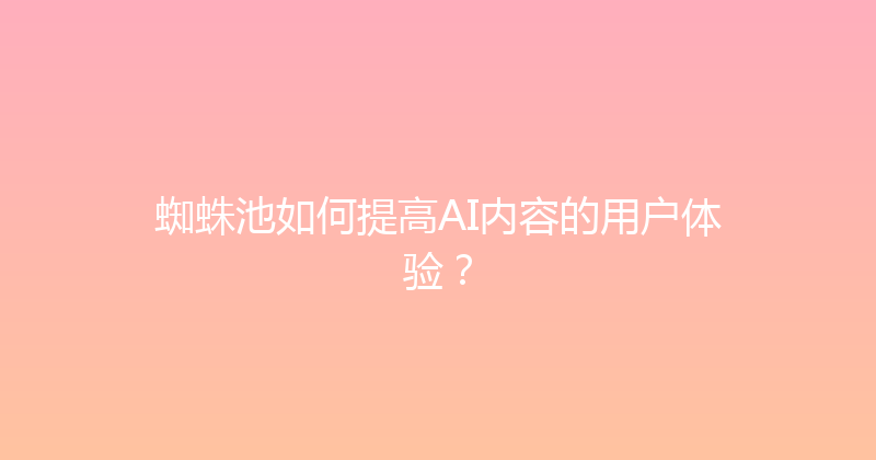 蜘蛛池如何提高AI内容的用户体验？ 封面图