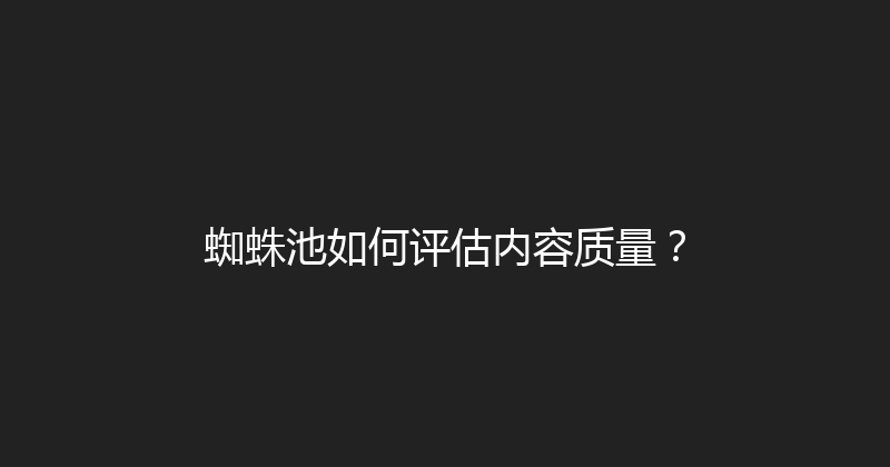 蜘蛛池如何评估内容质量？ 封面图