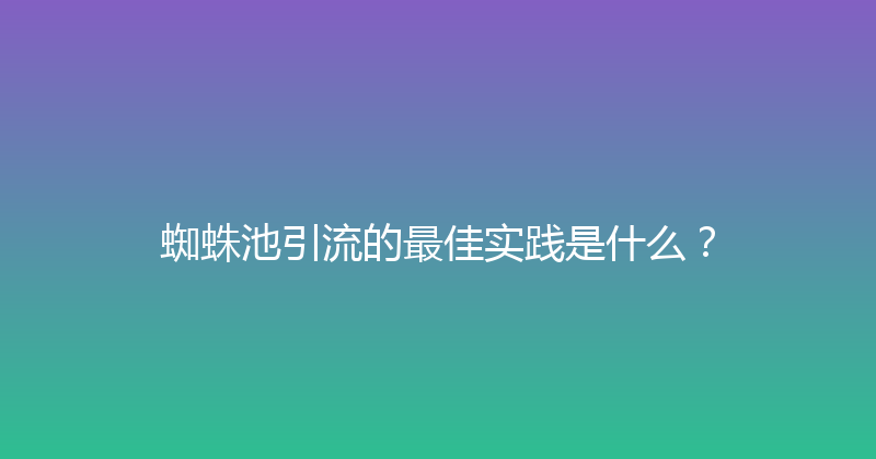 蜘蛛池引流的最佳实践是什么？ 封面图