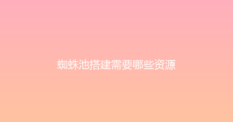 蜘蛛池搭建需要哪些资源 封面图