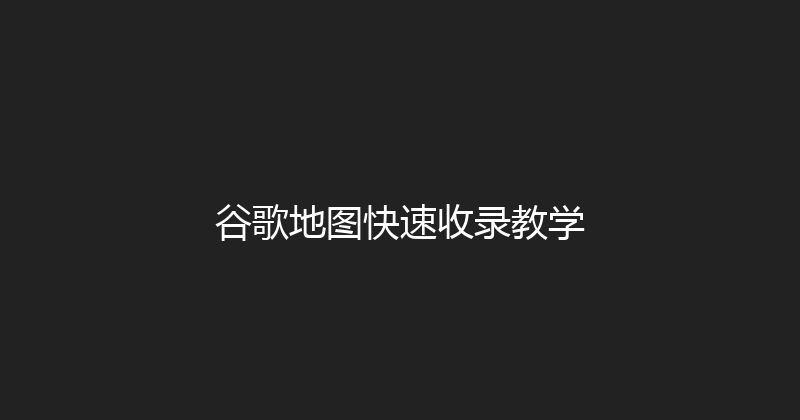 谷歌地图快速收录教学 封面图