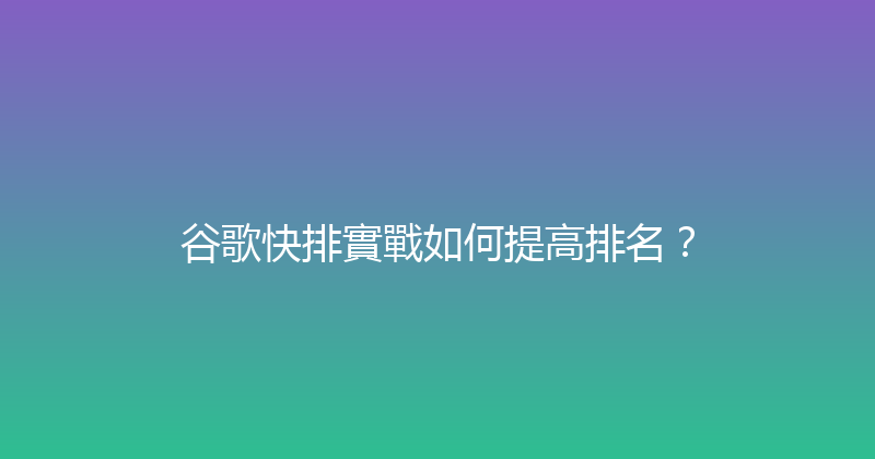 谷歌快排實戰如何提高排名？ 封面图