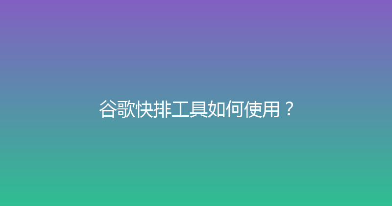 谷歌快排工具如何使用？ 封面图