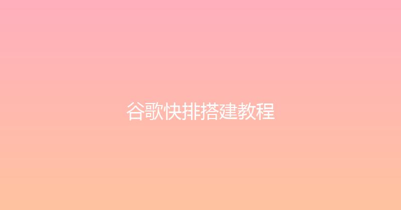 谷歌快排搭建教程 封面图