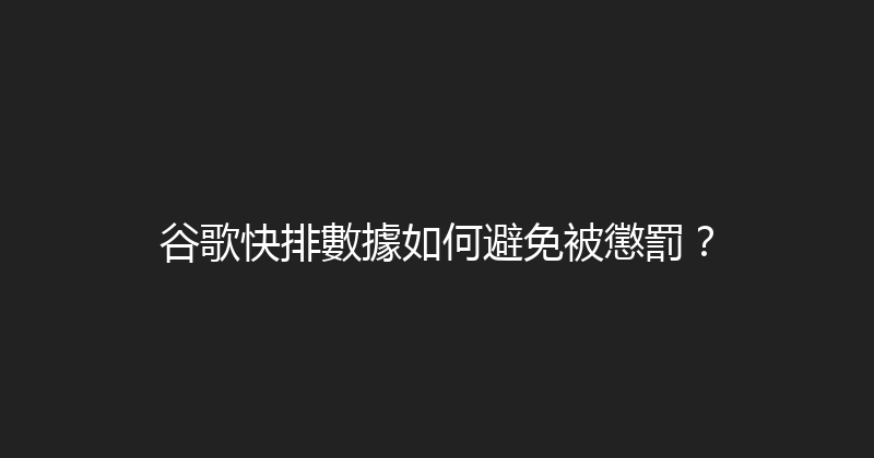 谷歌快排數據如何避免被懲罰？ 封面图