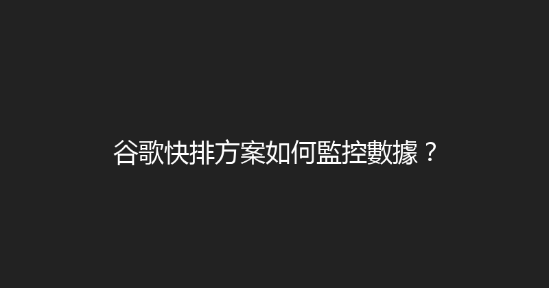 谷歌快排方案如何監控數據？ 封面图
