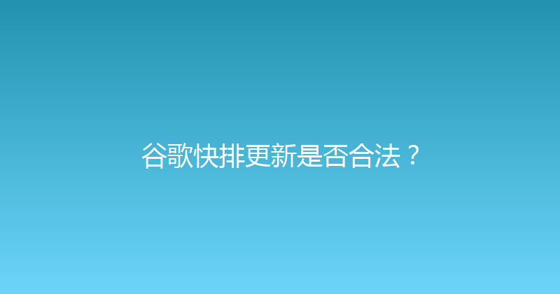 谷歌快排更新是否合法？ 封面图