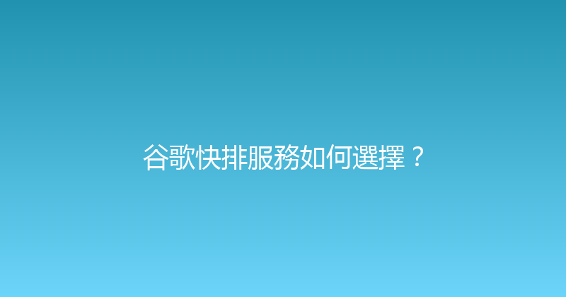 谷歌快排服務如何選擇？ 封面图