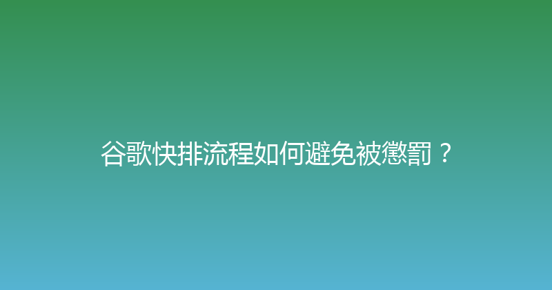 谷歌快排流程如何避免被懲罰？ 封面图