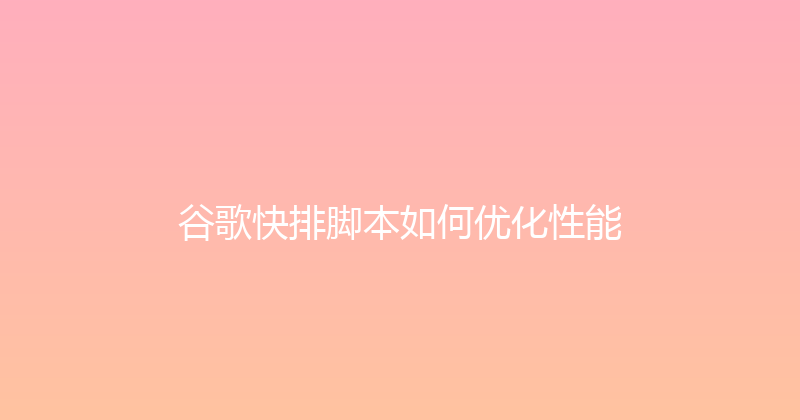 谷歌快排脚本如何优化性能 封面图