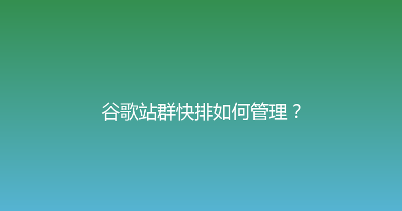谷歌站群快排如何管理？ 封面图