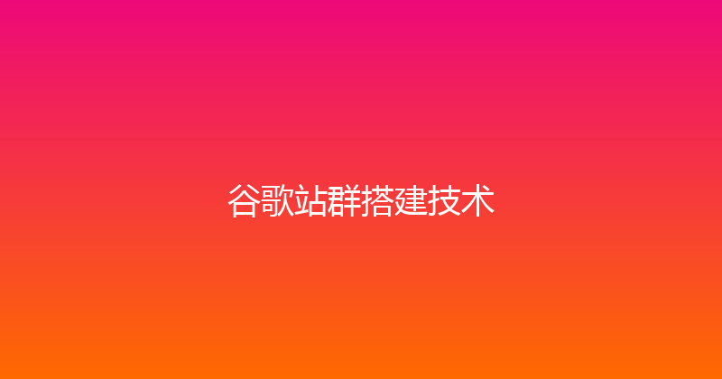 谷歌站群搭建技术 封面图