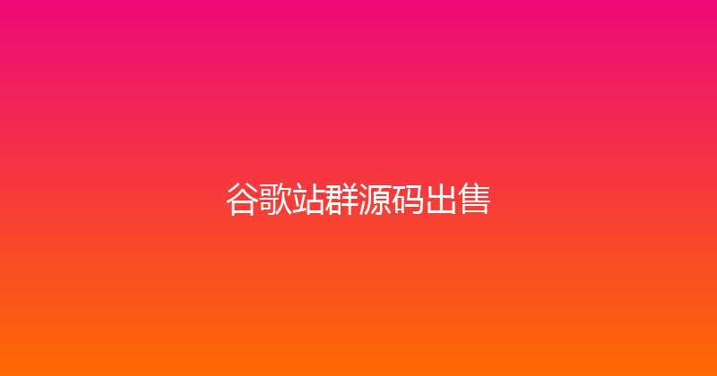谷歌站群源码出售 封面图