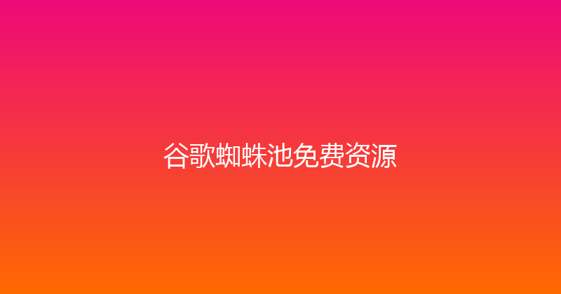 谷歌蜘蛛池免费资源 封面图
